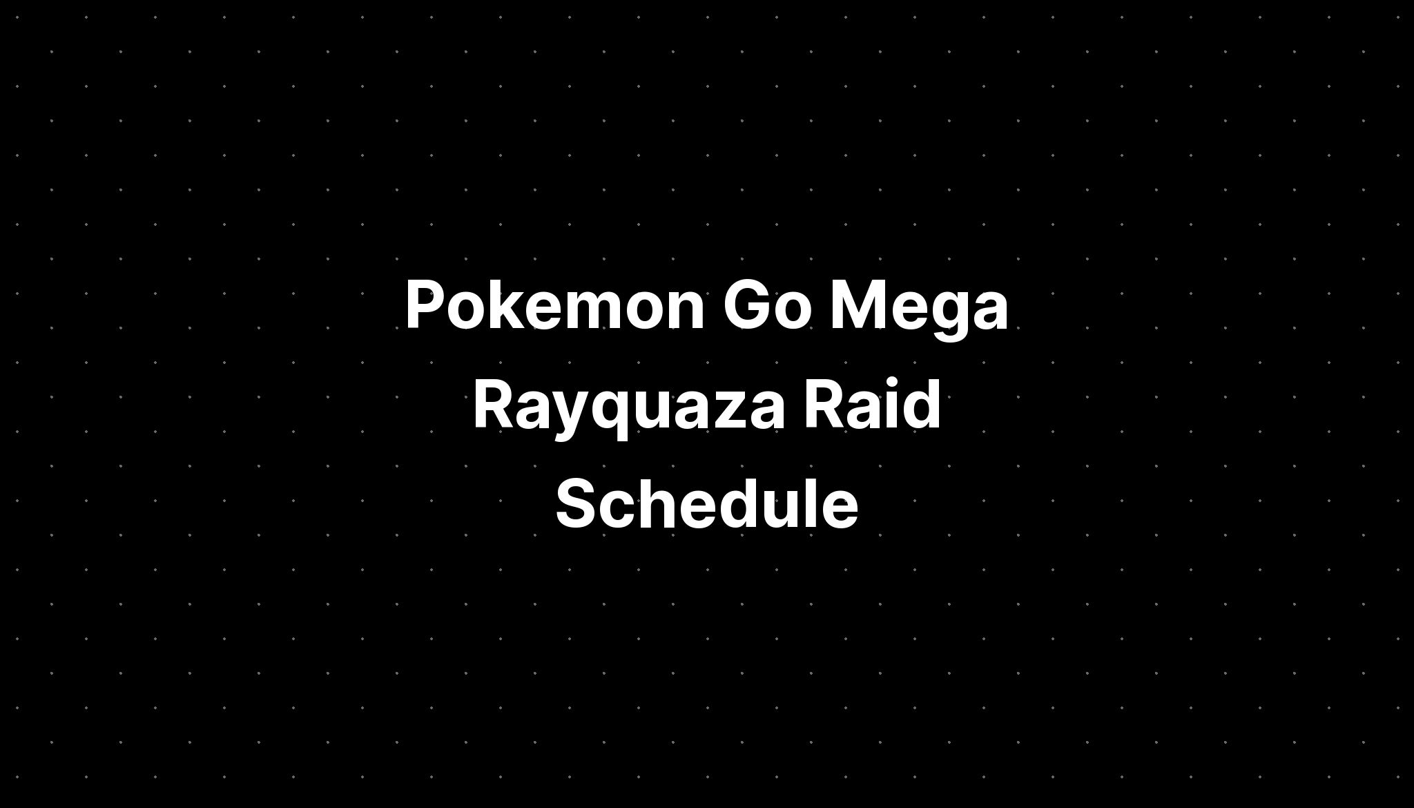 Pokemon Go Mega Rayquaza Raid Schedule PELAJARAN